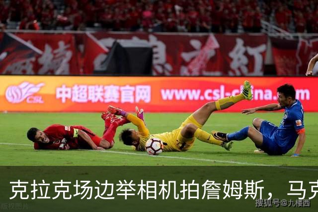 克拉克场边举相机拍詹姆斯，马克西赛后坦言见到她有点追星