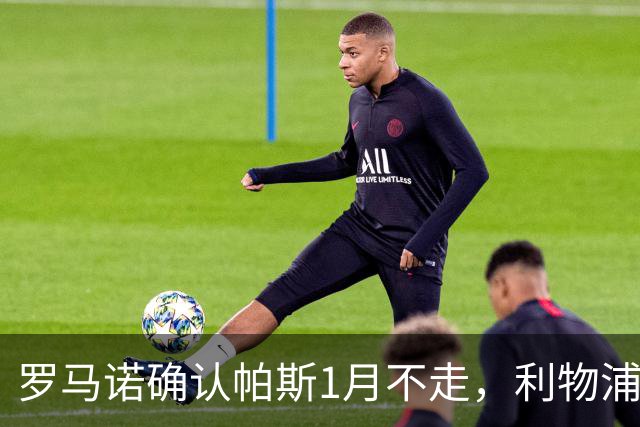 罗马诺确认帕斯1月不走，利物浦明夏将争抢这位天才