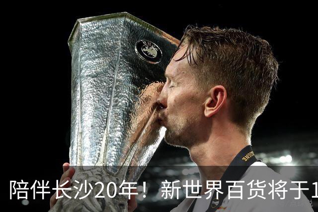 陪伴长沙20年！新世界百货将于11月11日撤场，明确了会员卡、积分及预付卡相关售后安排